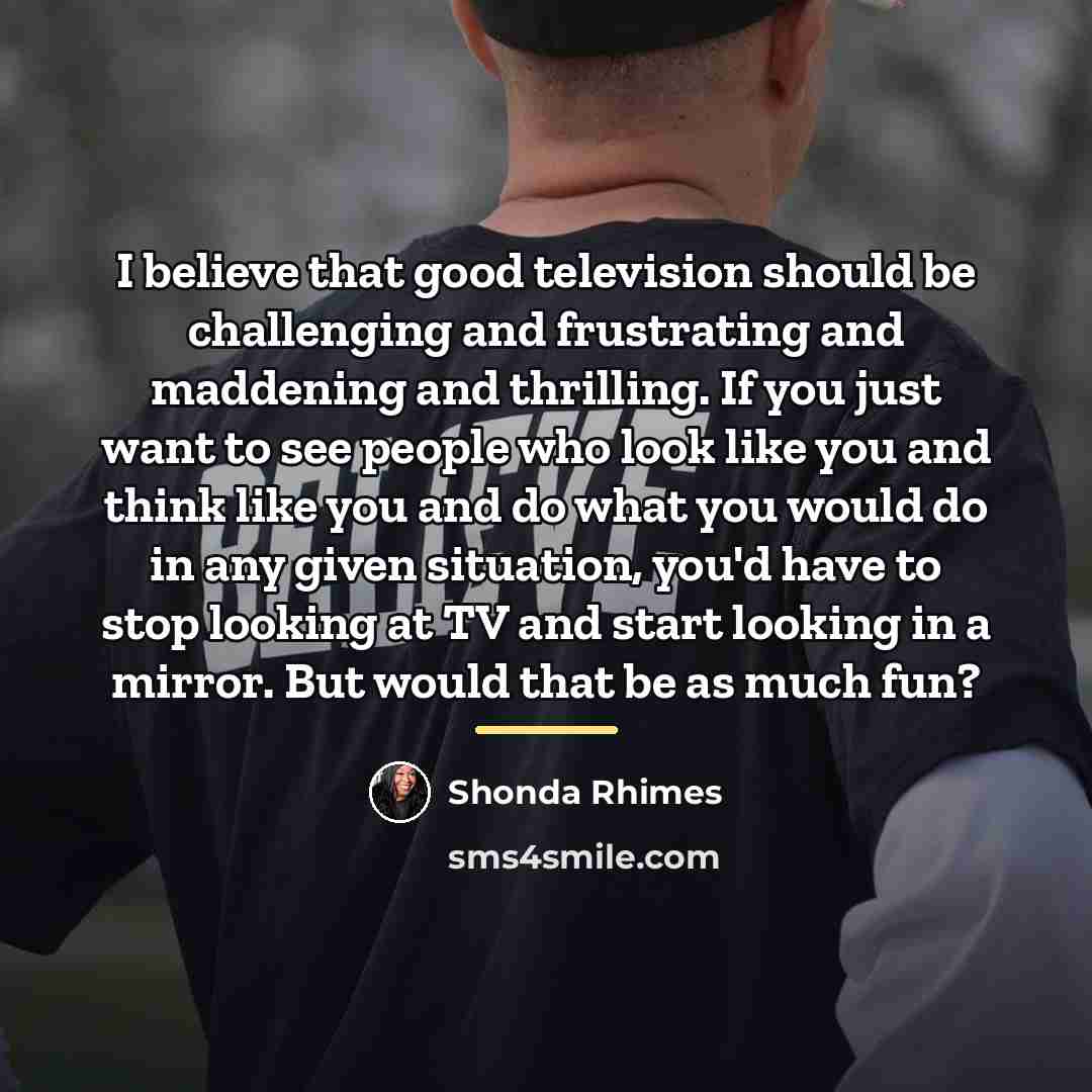 “I believe that good television should be challenging and frustrating…” quote by Shonda Rhimes