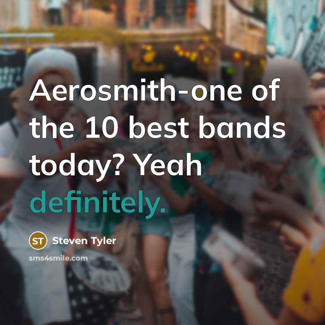 “Aerosmith-one of the 10 best bands today? Yeah definitely.…” quote by Steven Tyler