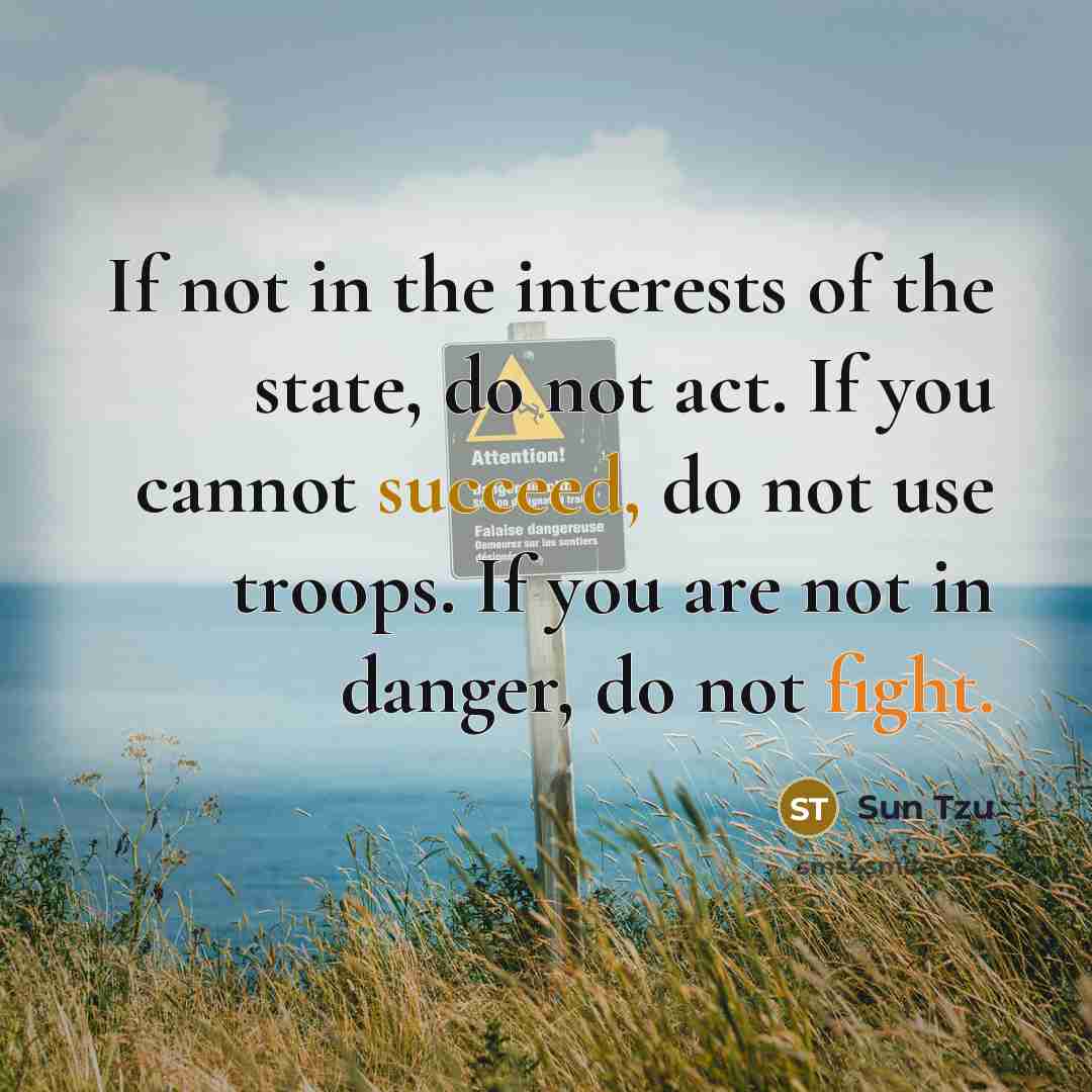 “If not in the interests of the state, do not…” quote by Sun Tzu