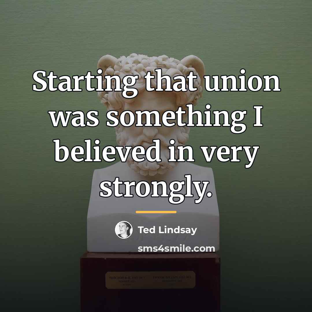 “Starting that union was something I believed in very strongly.…” quote by Ted Lindsay