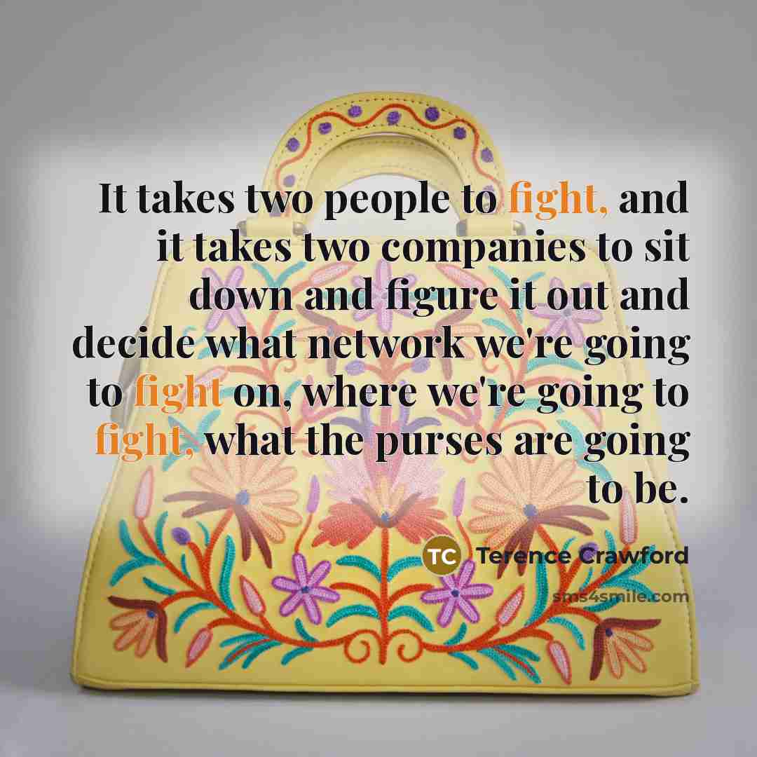 “It takes two people to fight, and it takes two…” quote by Terence Crawford