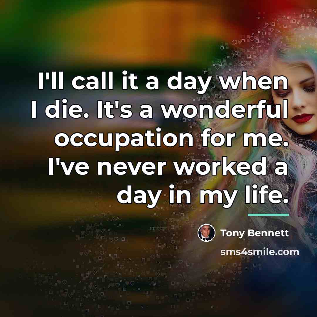 “I'll call it a day when I die. It's a…” quote by Tony Bennett