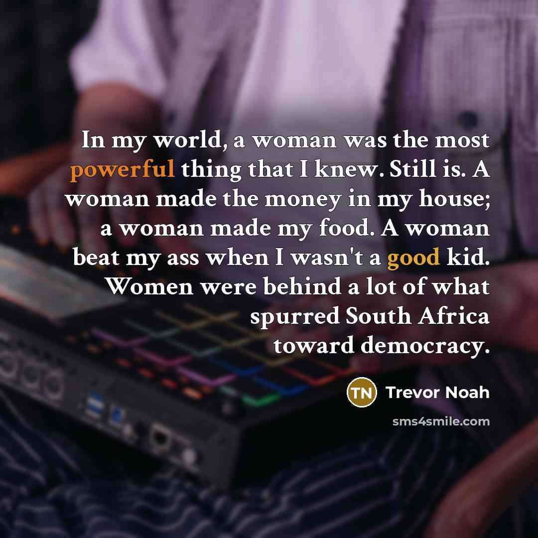 “In my world, a woman was the most powerful thing…” quote by Trevor Noah