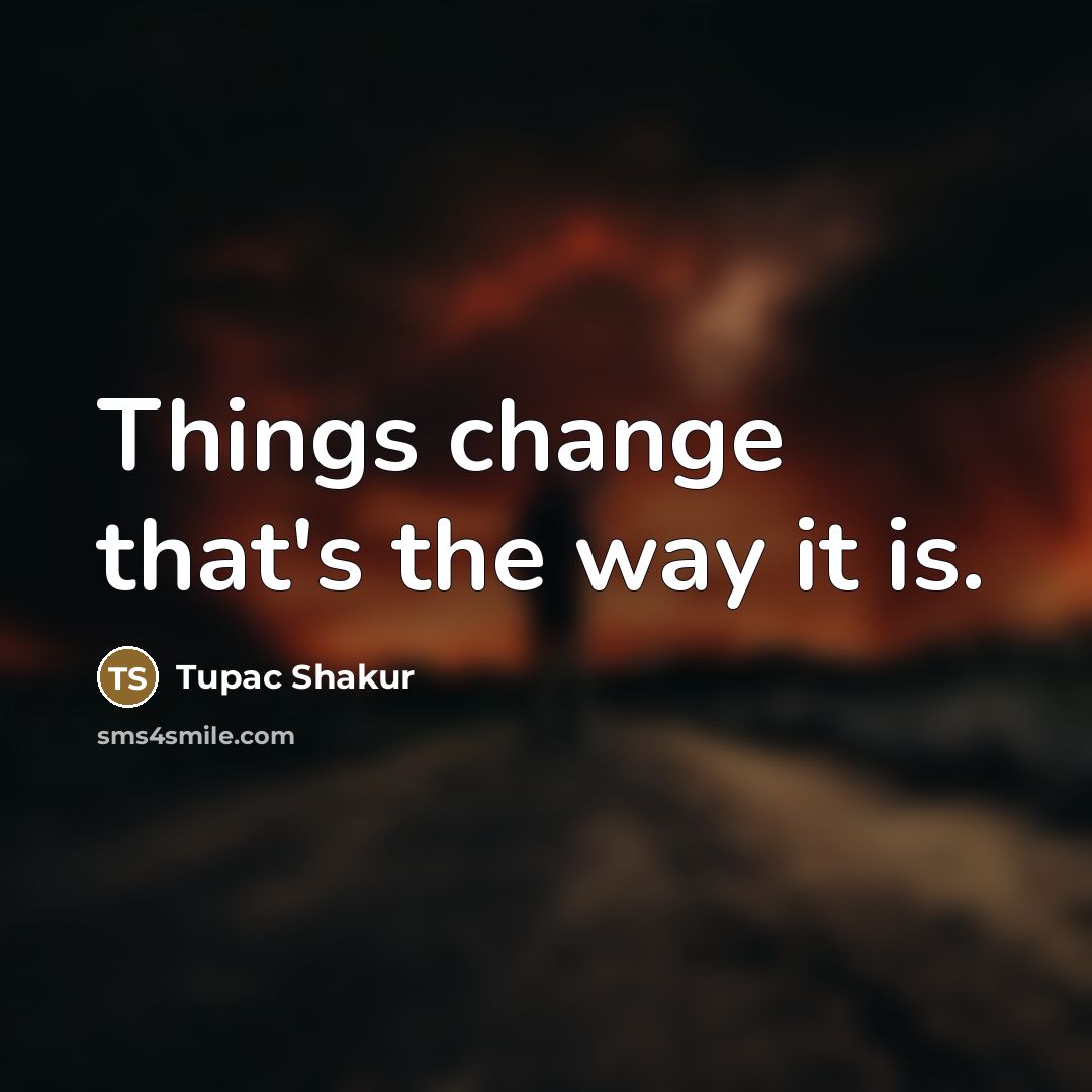 “Things change that's the way it is.…” quote by Tupac Shakur