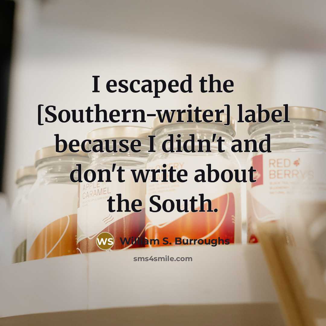 “I escaped the [Southern-writer] label because I didn't and don't write about the South.” quote by William S. Burroughs