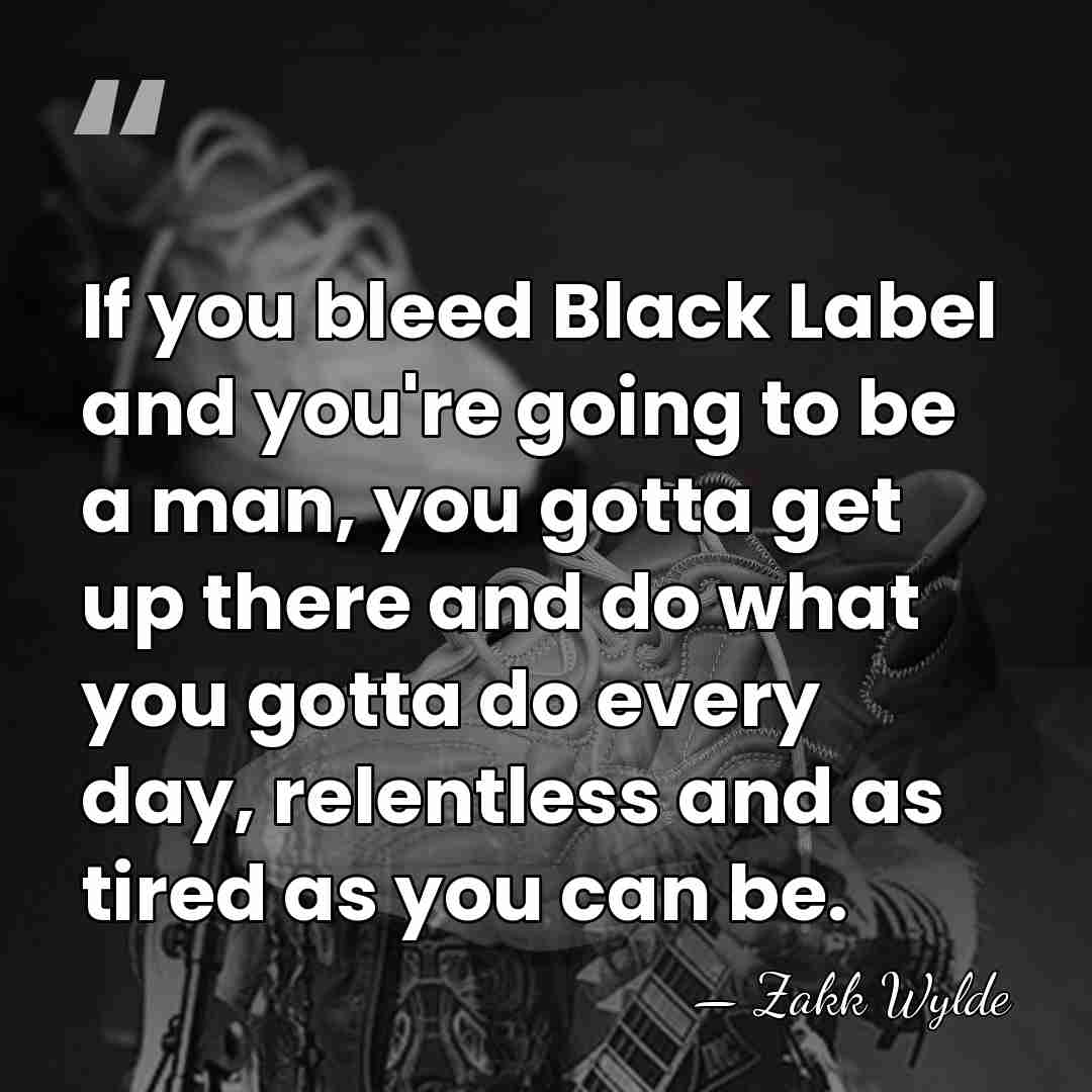 If you bleed Black Label and you're going to be a man,&hellip; - Zakk Wylde
