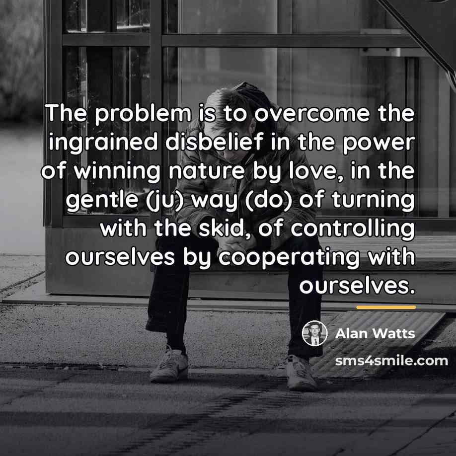 “The problem is to overcome the ingrained disbelief in the…” quote by Alan Watts