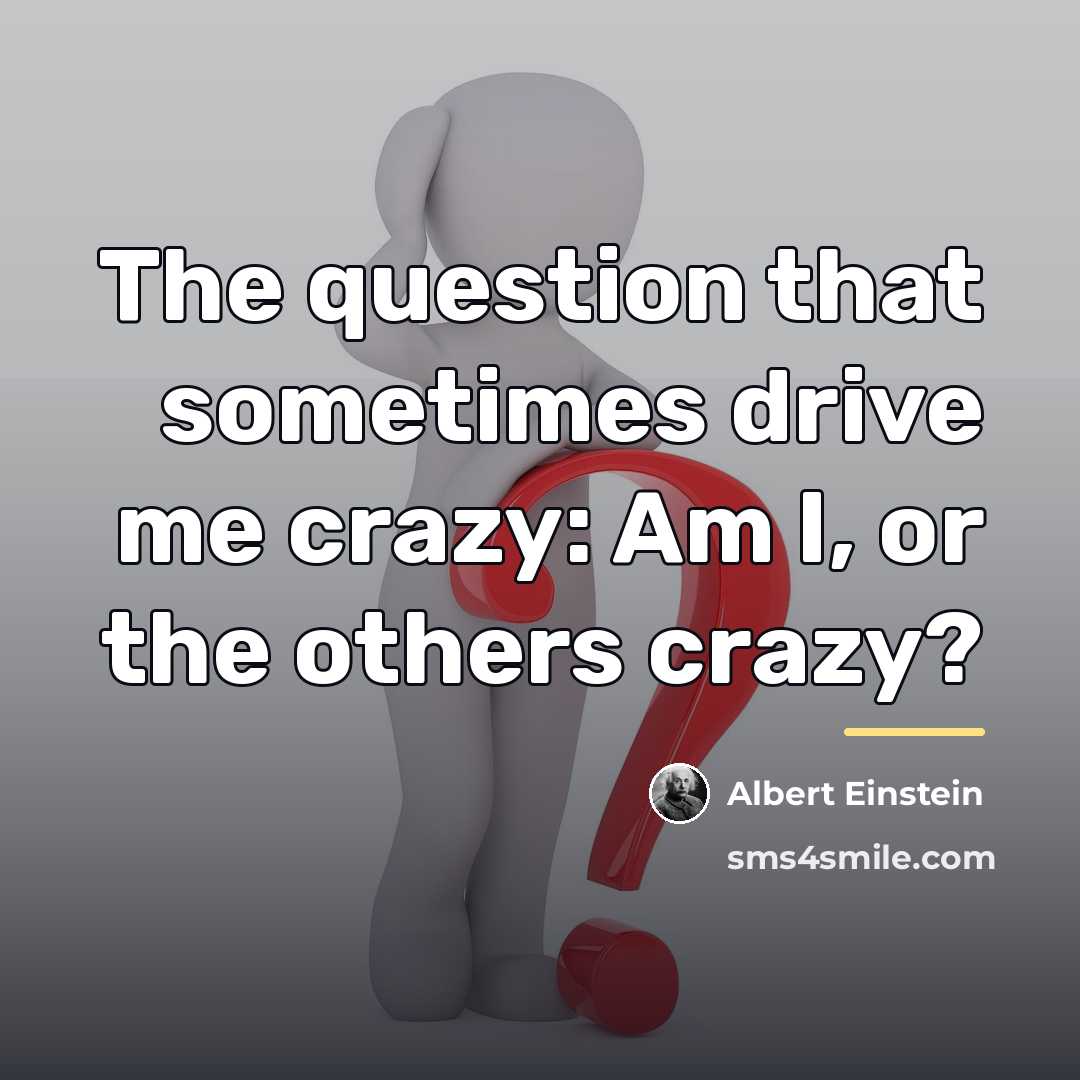 “The question that sometimes drive me crazy: Am I, or…” quote by Albert Einstein