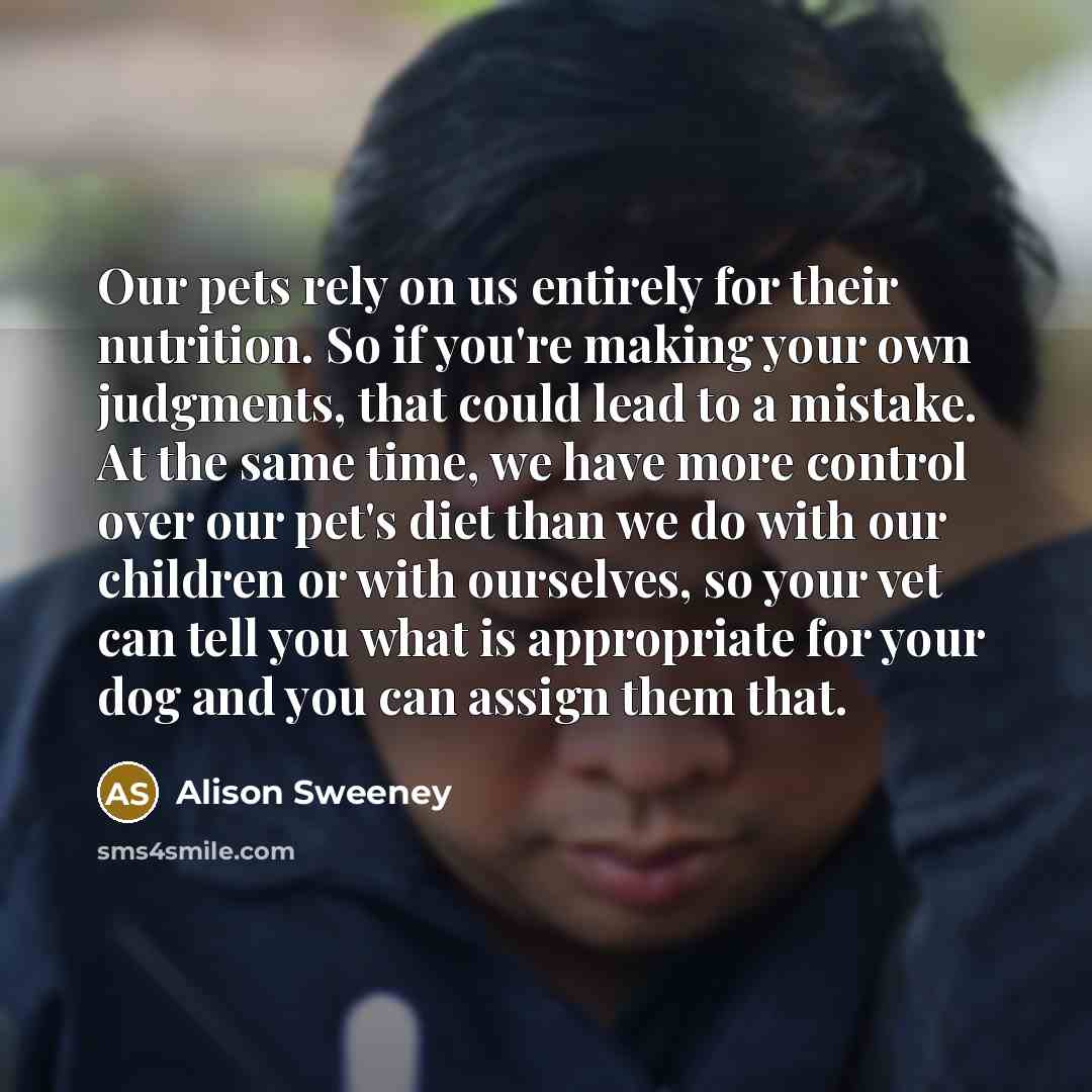 “Our pets rely on us entirely for their nutrition. So…” quote by Alison Sweeney