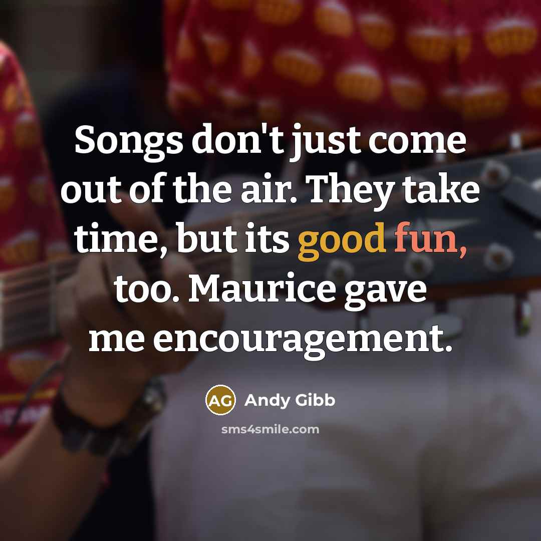 “Songs don't just come out of the air. They take…” quote by Andy Gibb