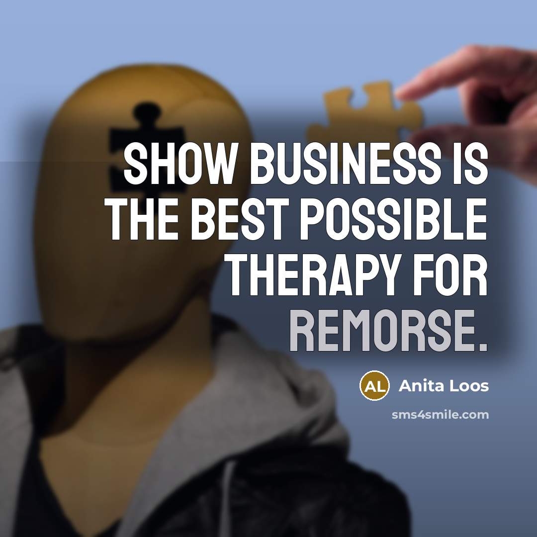 “Show business is the best possible therapy for remorse.…” quote by Anita Loos