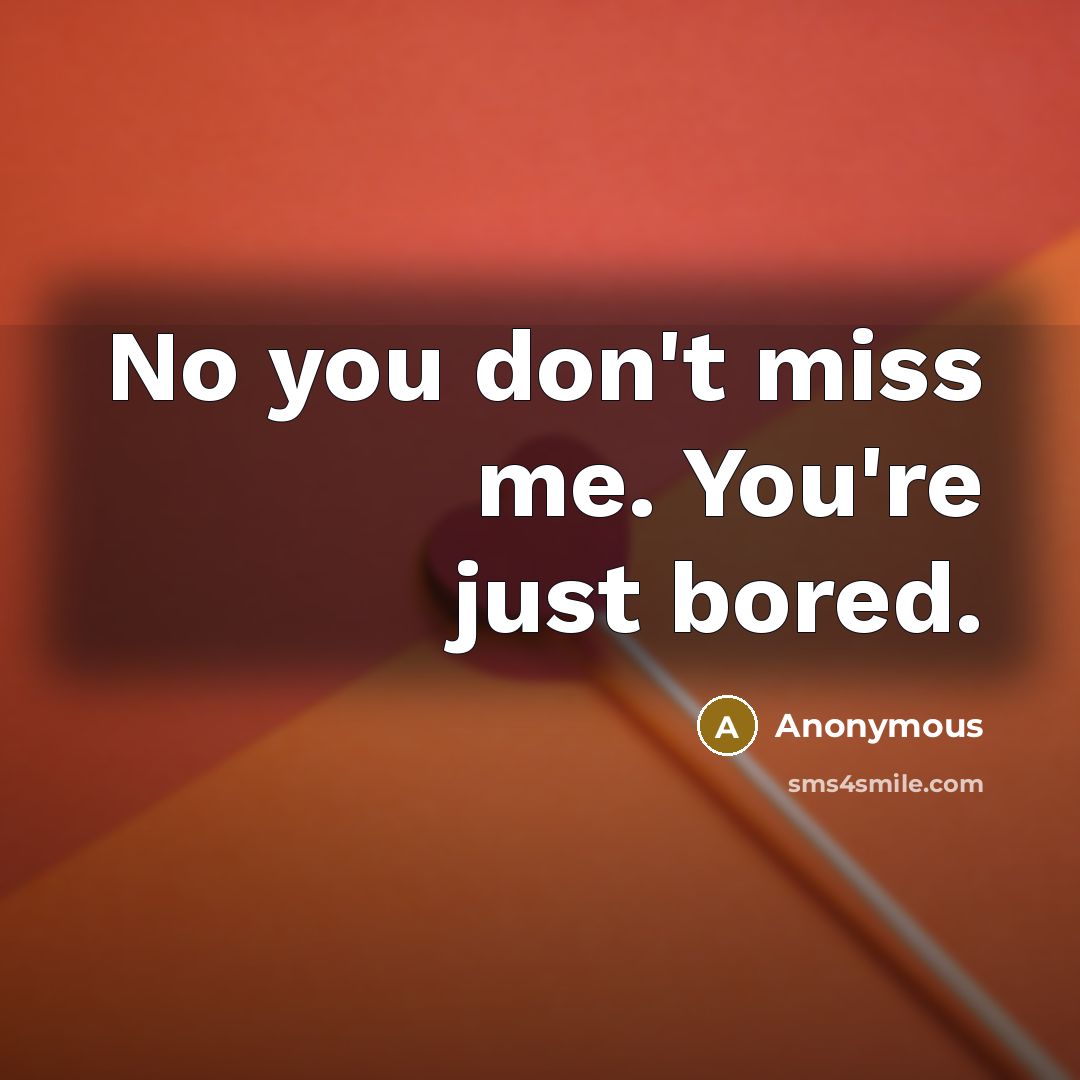 “No you don't miss me. You're just bored.…” quote by Anonymous