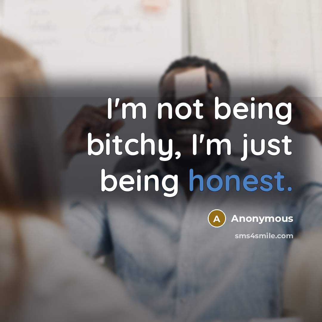“I'm not being bitchy, I'm just being honest.…” quote by Anonymous