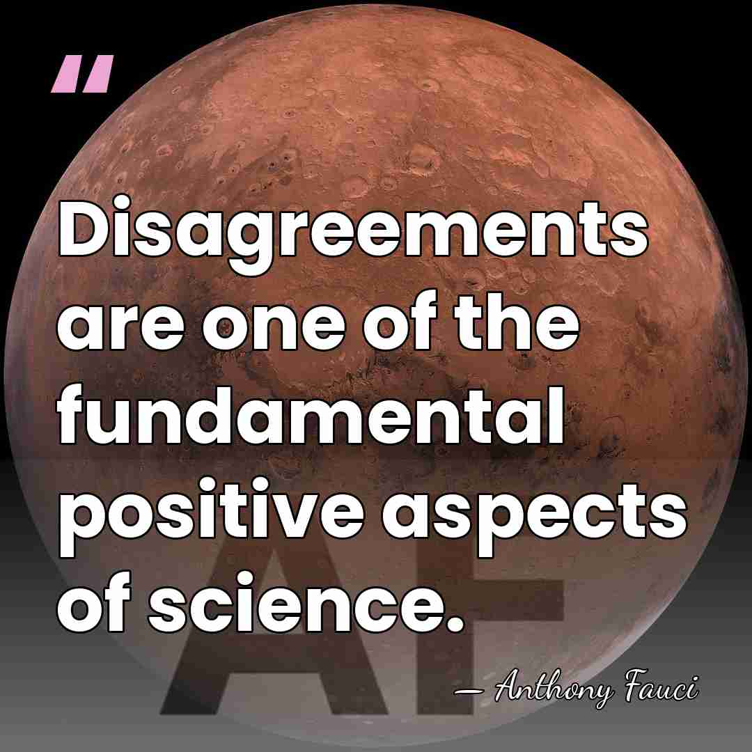 Disagreements are one of the fundamental positive aspects of science. - Anthony Fauci