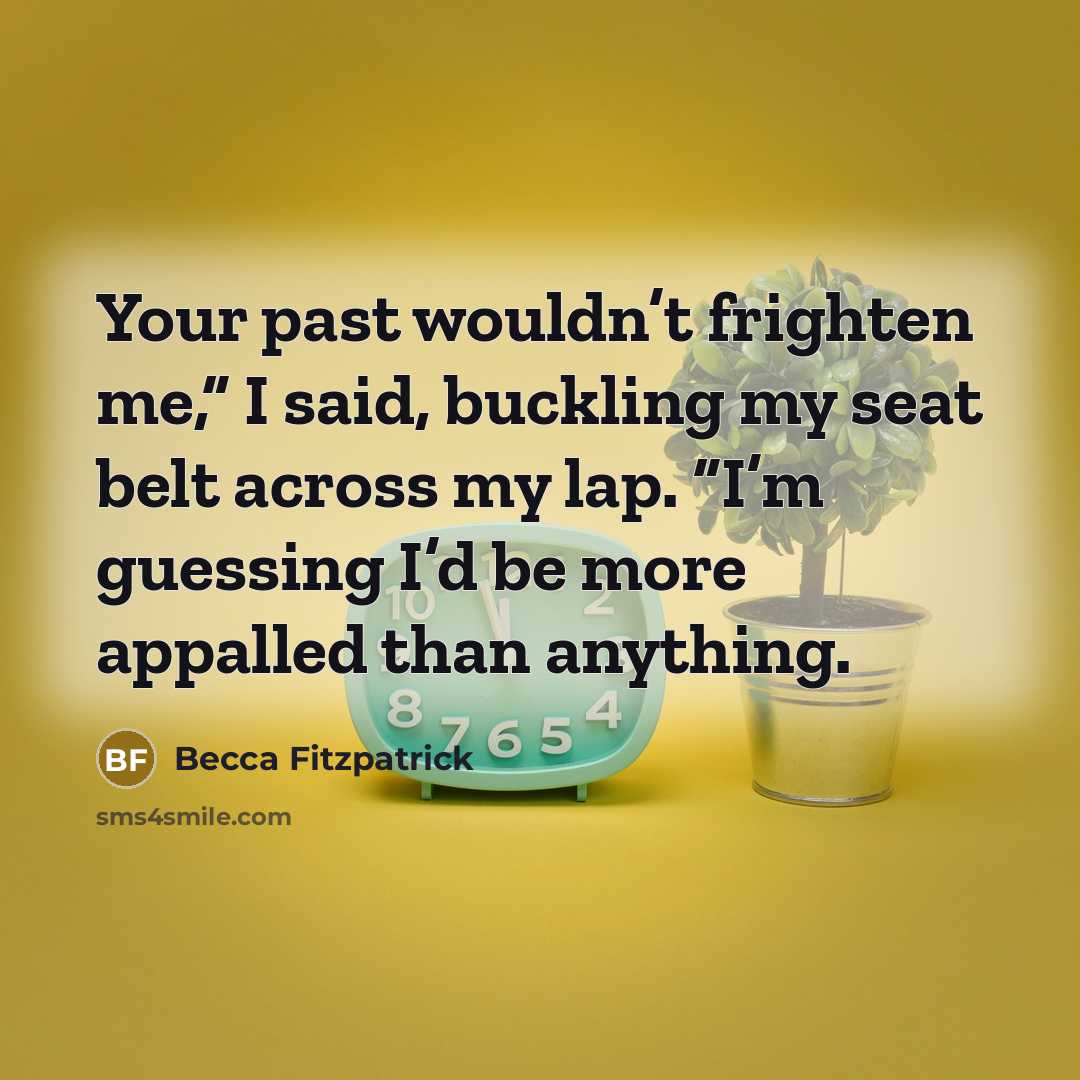 “Your past wouldn’t frighten me,” I said, buckling my seat…” quote by Becca Fitzpatrick
