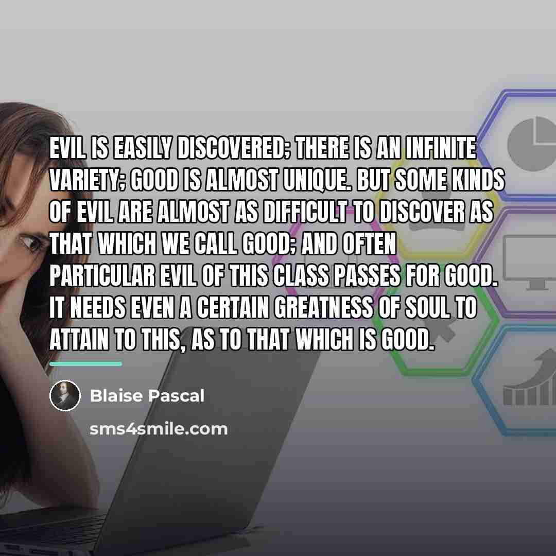 “Evil is easily discovered; there is an infinite variety; good…” quote by Blaise Pascal
