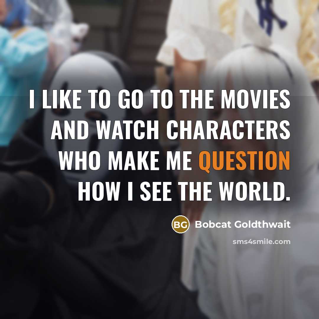 “I like to go to the movies and watch characters who make me question how I see the world.” quote by Bobcat Goldthwait