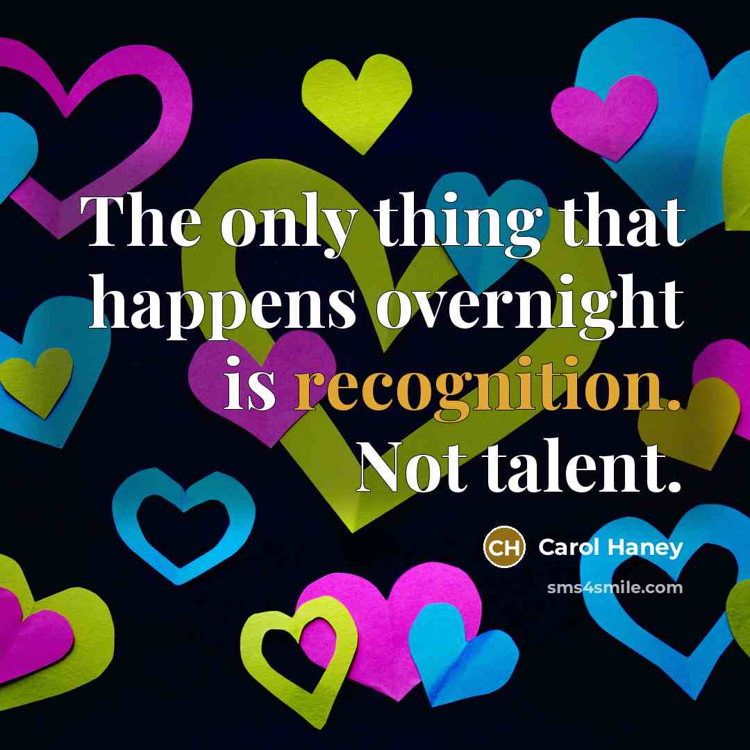 “The only thing that happens overnight is recognition. Not talent.” quote by Carol Haney