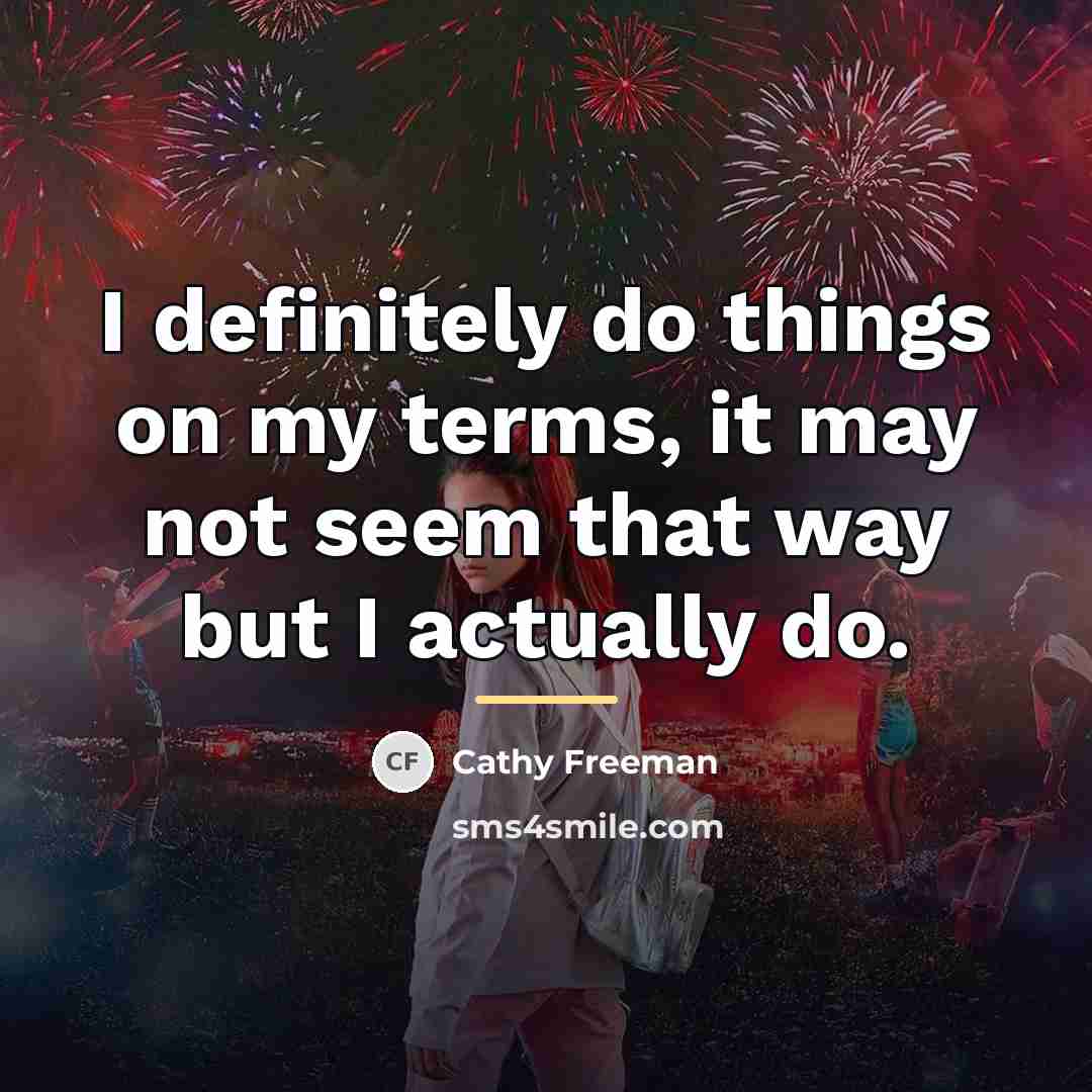 “I definitely do things on my terms, it may not…” quote by Cathy Freeman