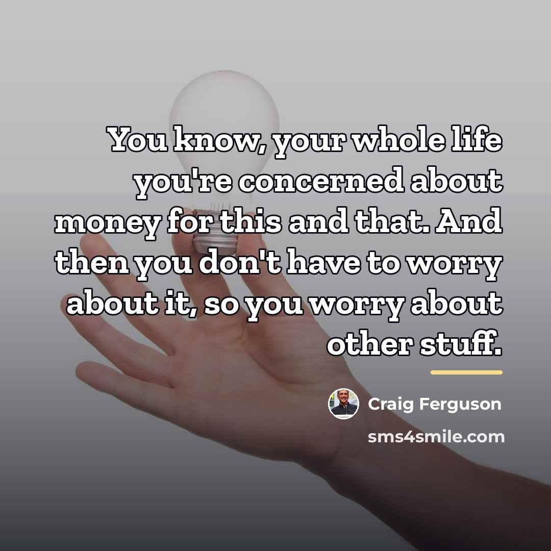 “You know, your whole life you're concerned about money for…” quote by Craig Ferguson