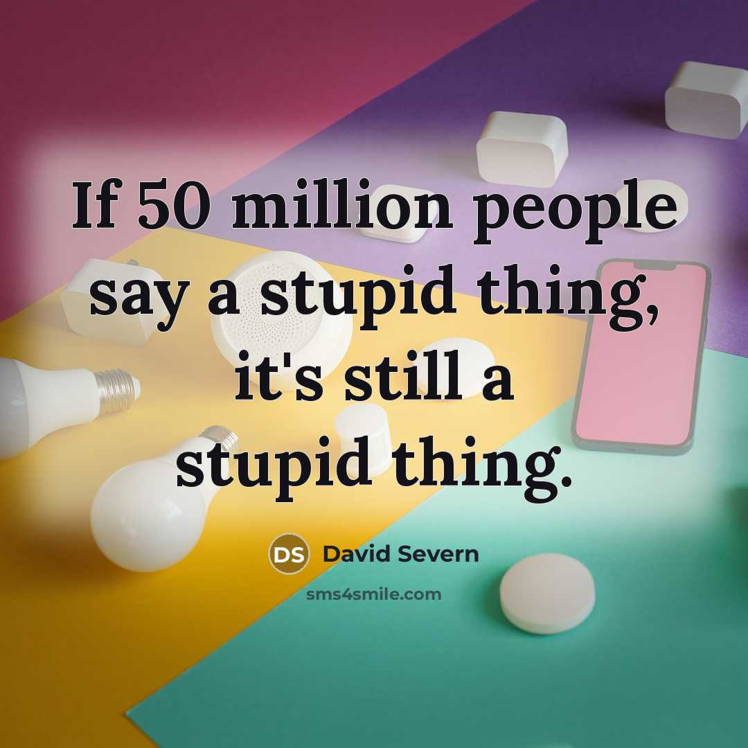“If 50 million people say a stupid thing, it's still a stupid thing.” quote by David Severn