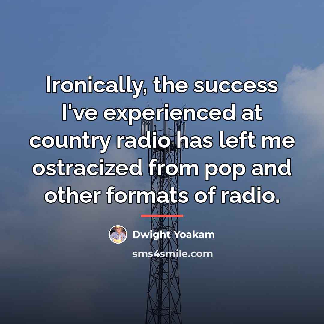 “Ironically, the success I've experienced at country radio has left…” quote by Dwight Yoakam
