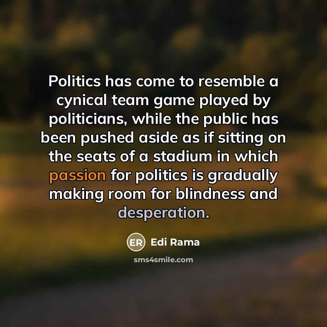 “Politics has come to resemble a cynical team game played…” quote by Edi Rama
