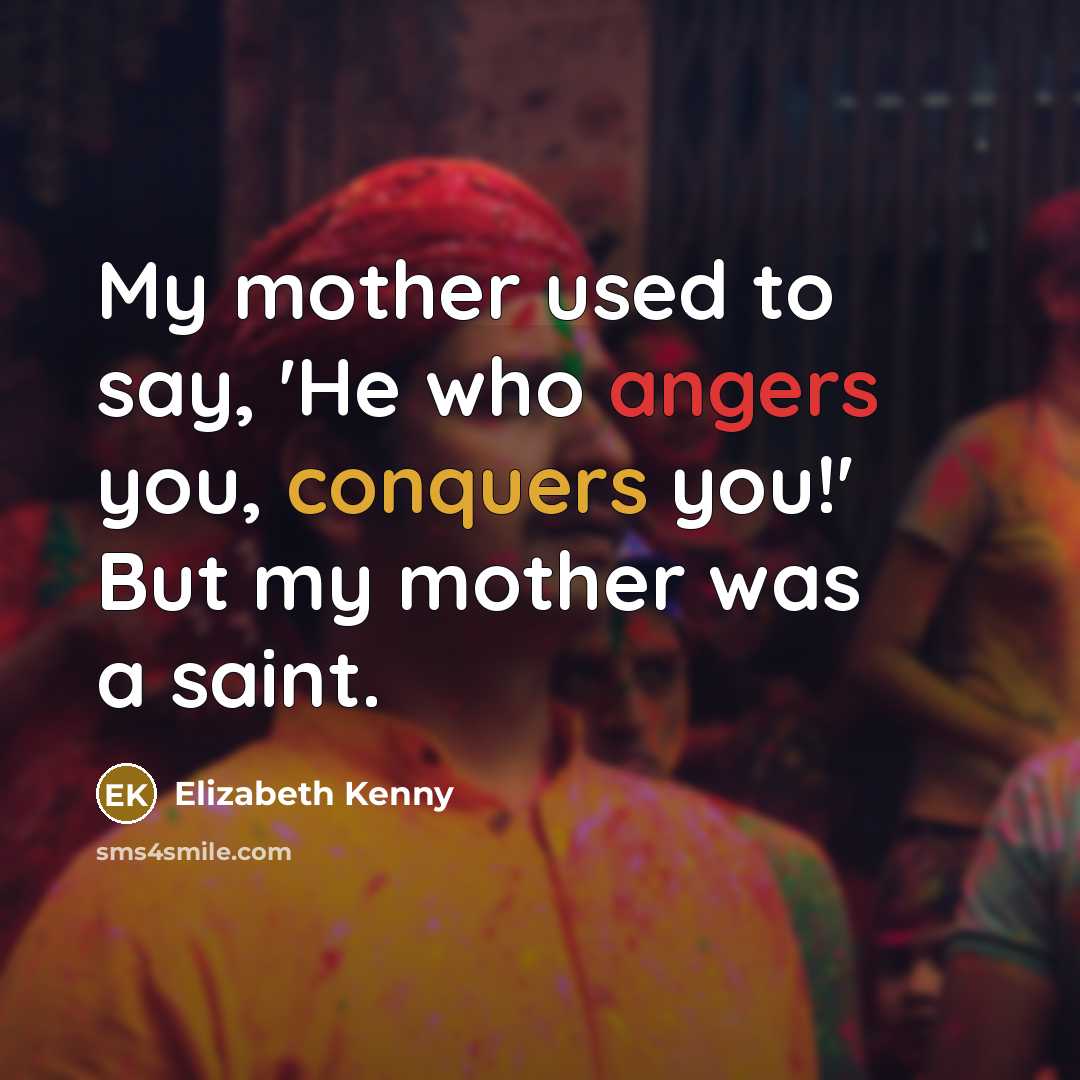 “My mother used to say, 'He who angers you, conquers…” quote by Elizabeth Kenny