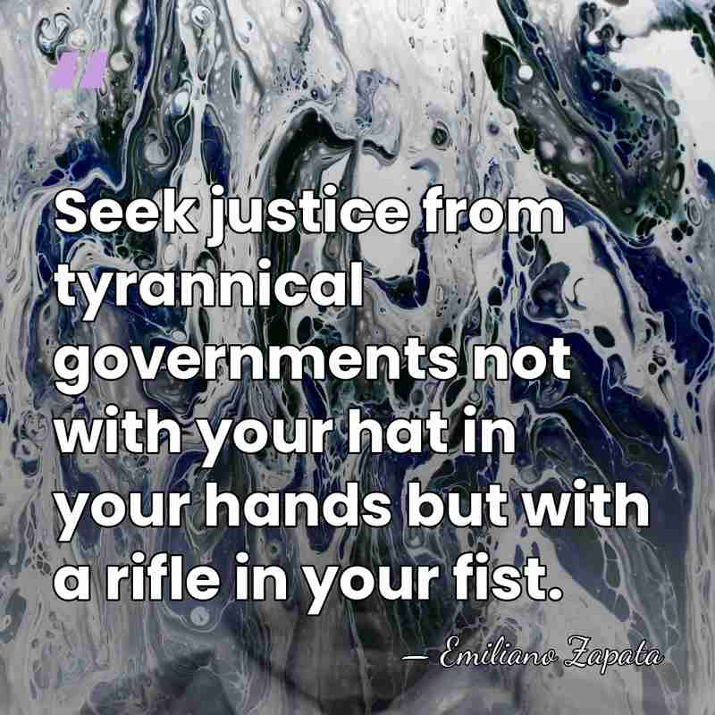 Seek justice from tyrannical governments not with your hat in your hands&hellip; - Emiliano Zapata