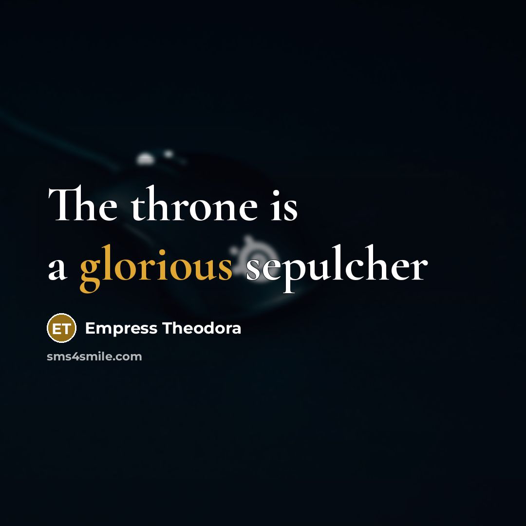 “The throne is a glorious sepulcher” quote by Empress Theodora