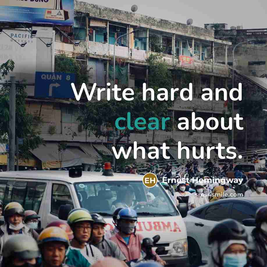 “Write hard and clear about what hurts.…” quote by Ernest Hemingway
