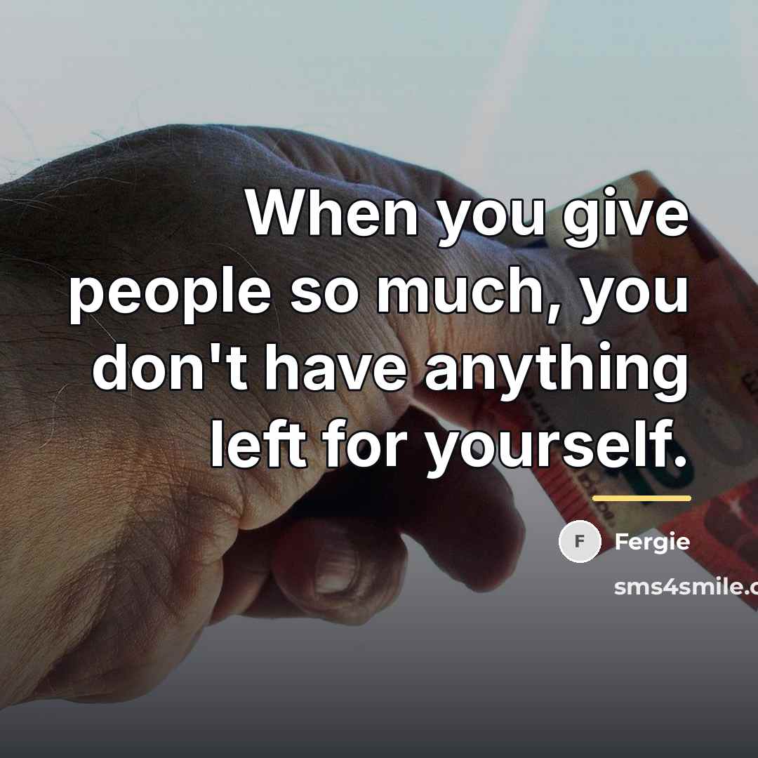 “When you give people so much, you don't have anything…” quote by Fergie