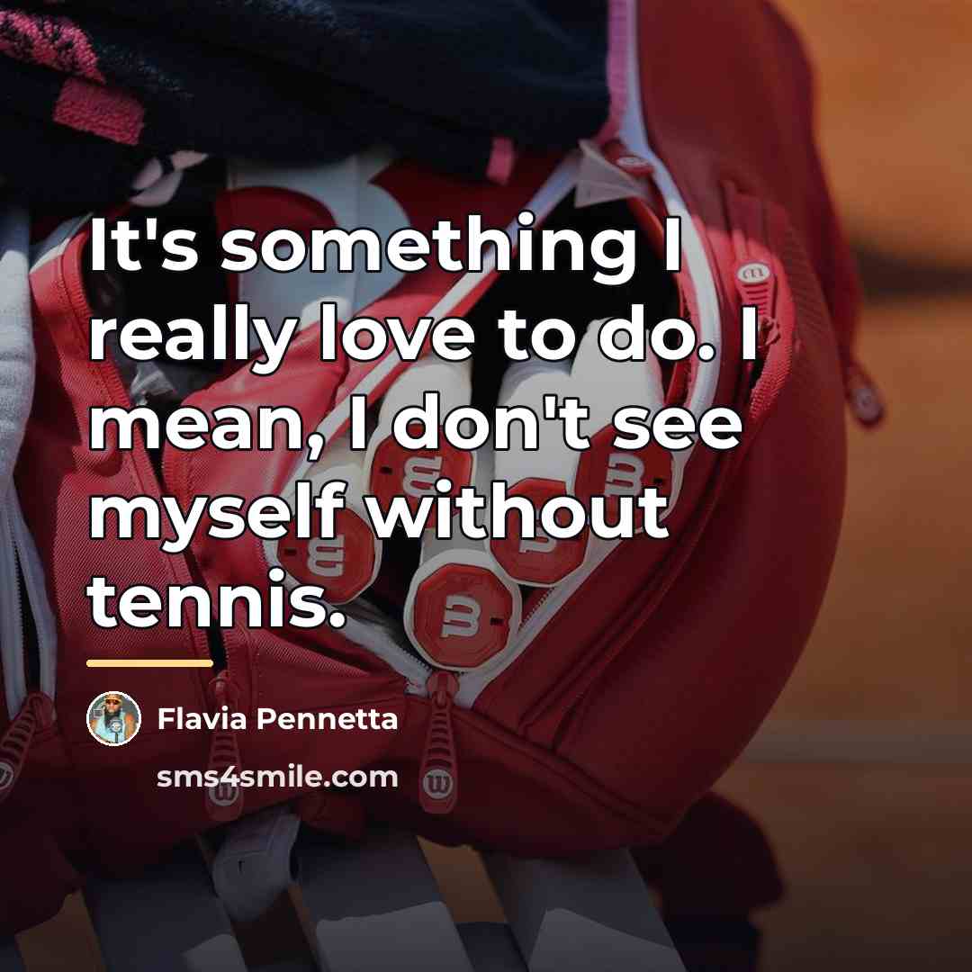 “It's something I really love to do. I mean, I…” quote by Flavia Pennetta