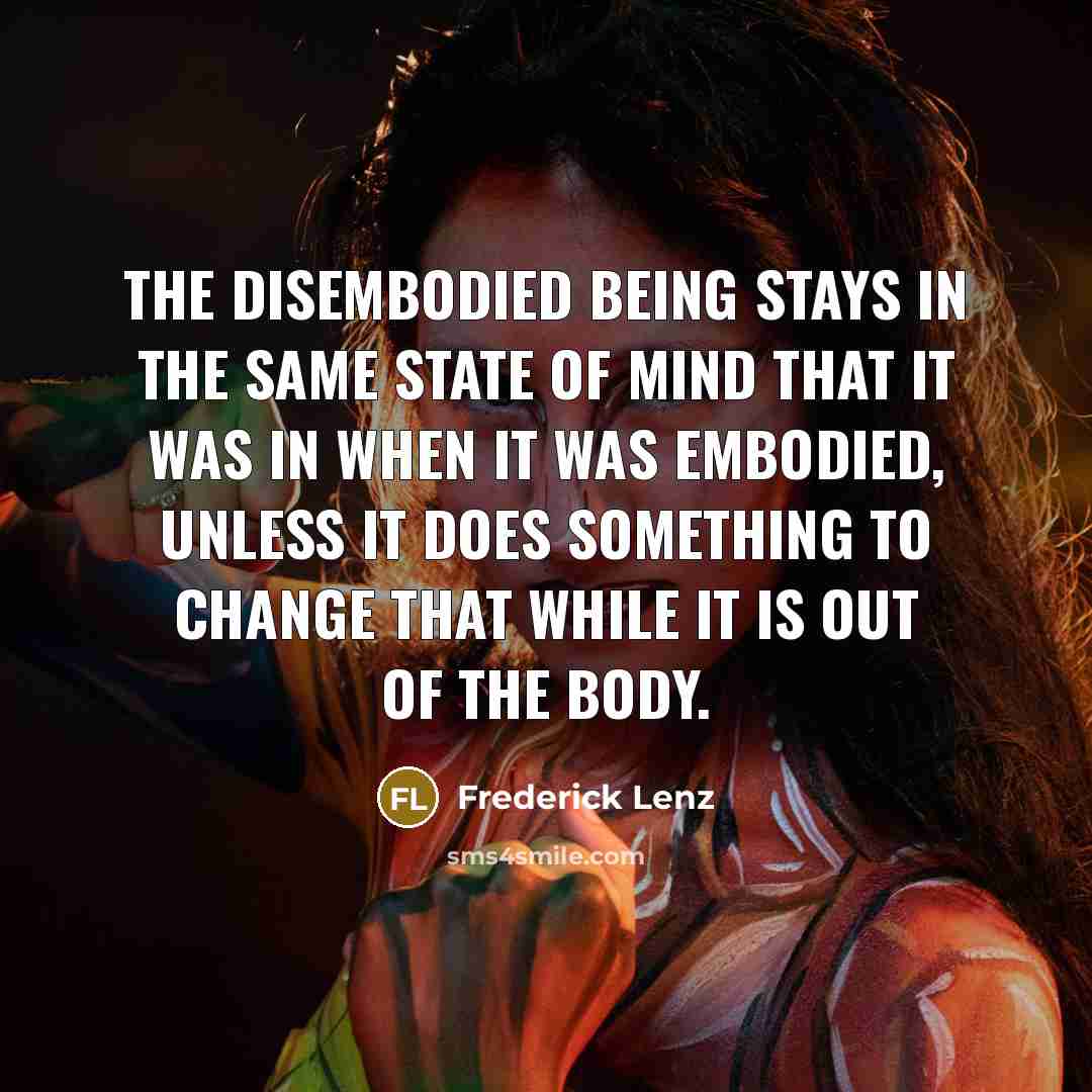 “The disembodied being stays in the same state of mind…” quote by Frederick Lenz