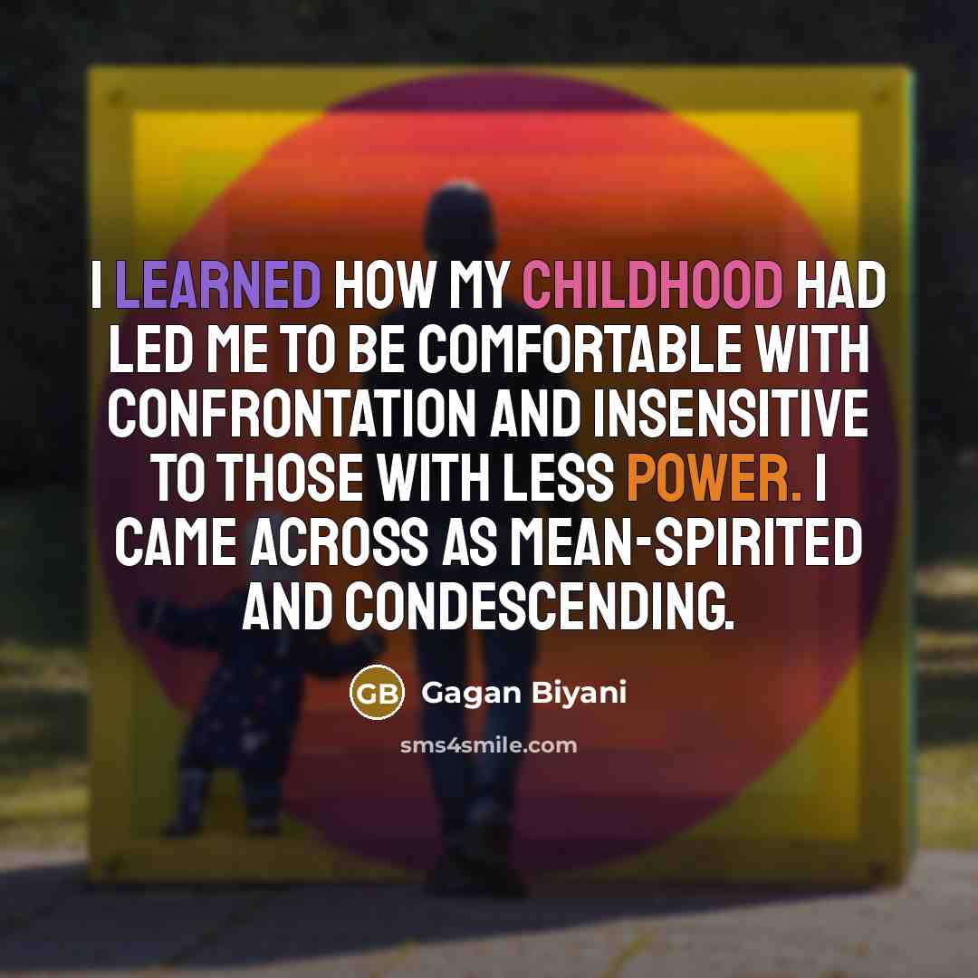 “I learned how my childhood had led me to be…” quote by Gagan Biyani