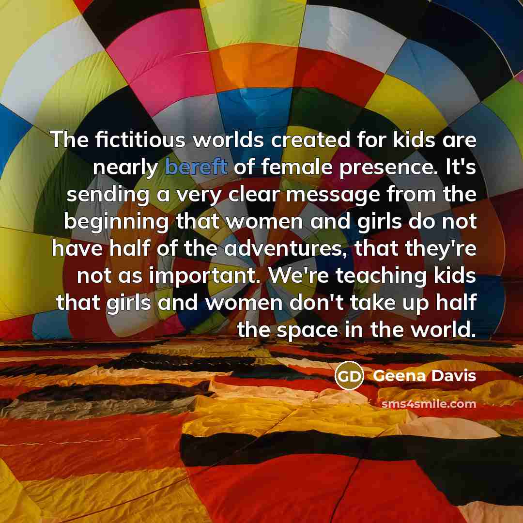 “The fictitious worlds created for kids are nearly bereft of…” quote by Geena Davis