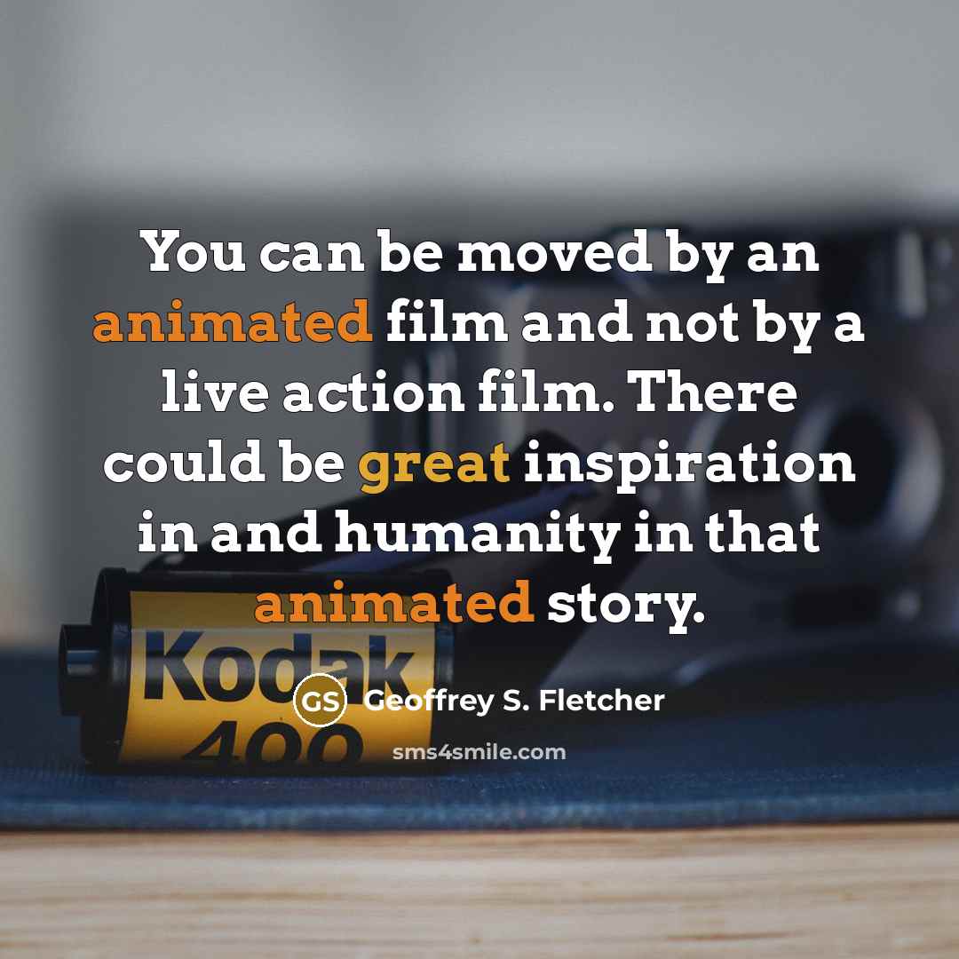“You can be moved by an animated film and not…” quote by Geoffrey S. Fletcher