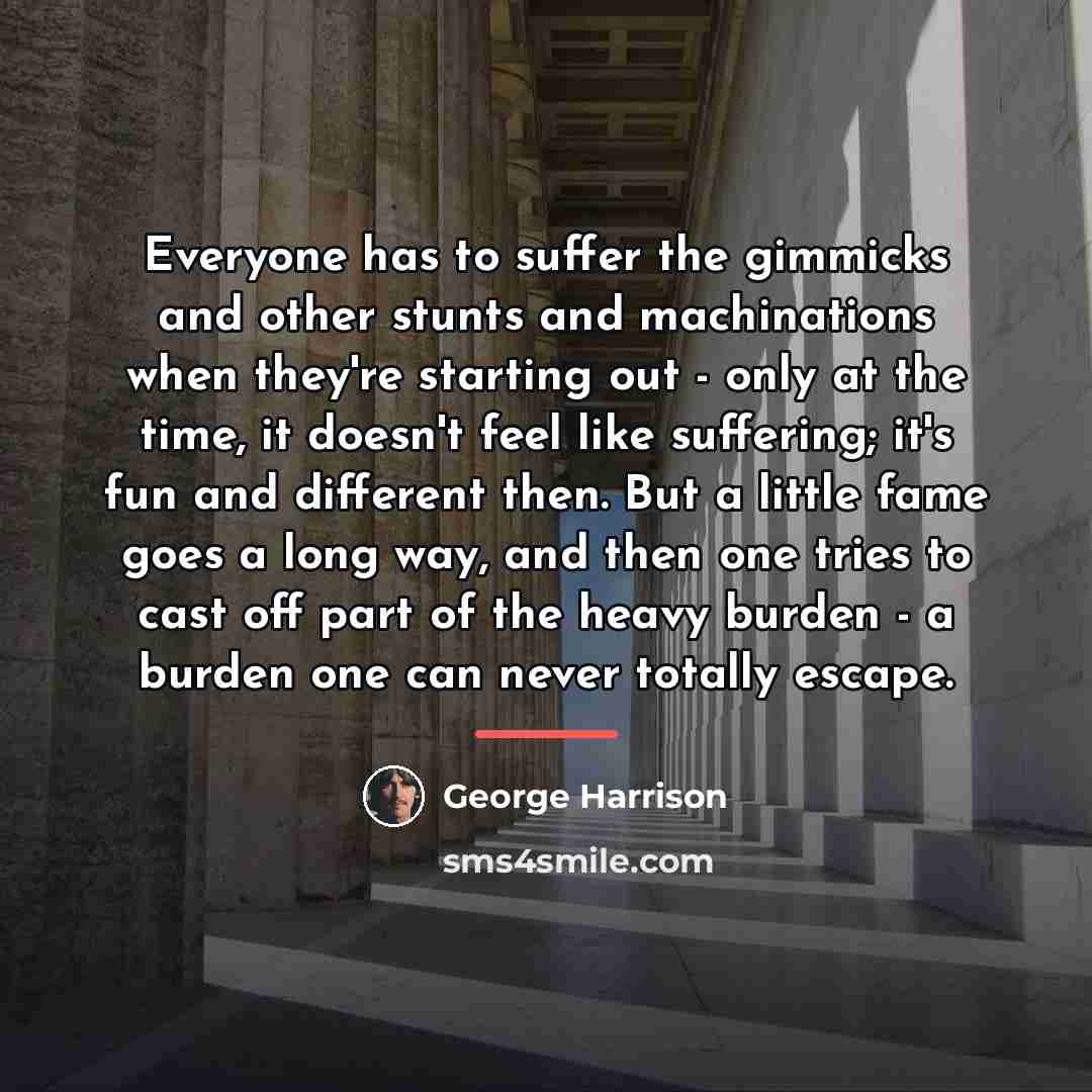 “Everyone has to suffer the gimmicks and other stunts and…” quote by George Harrison
