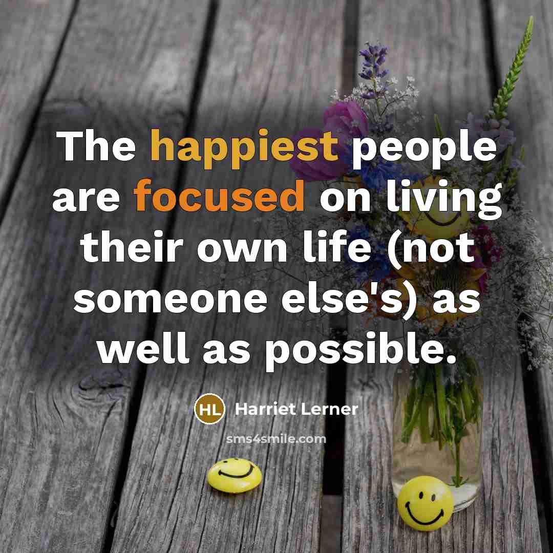 “The happiest people are focused on living their own life…” quote by Harriet Lerner