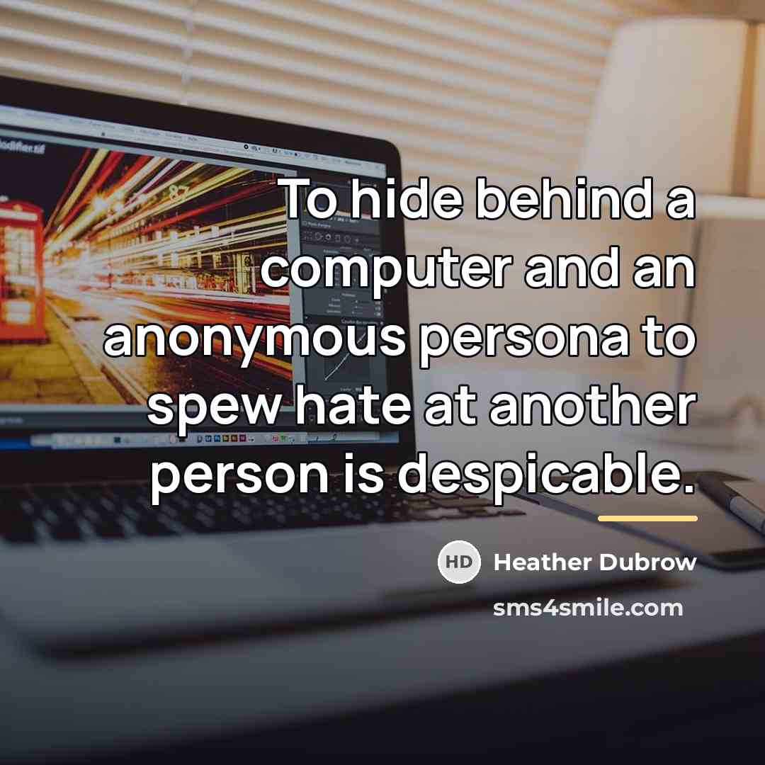 “To hide behind a computer and an anonymous persona to…” quote by Heather Dubrow