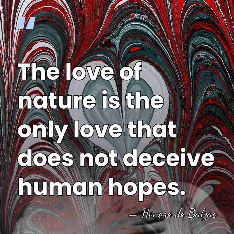 The love of nature is the only love that does not deceive&hellip; - Honore de Balzac