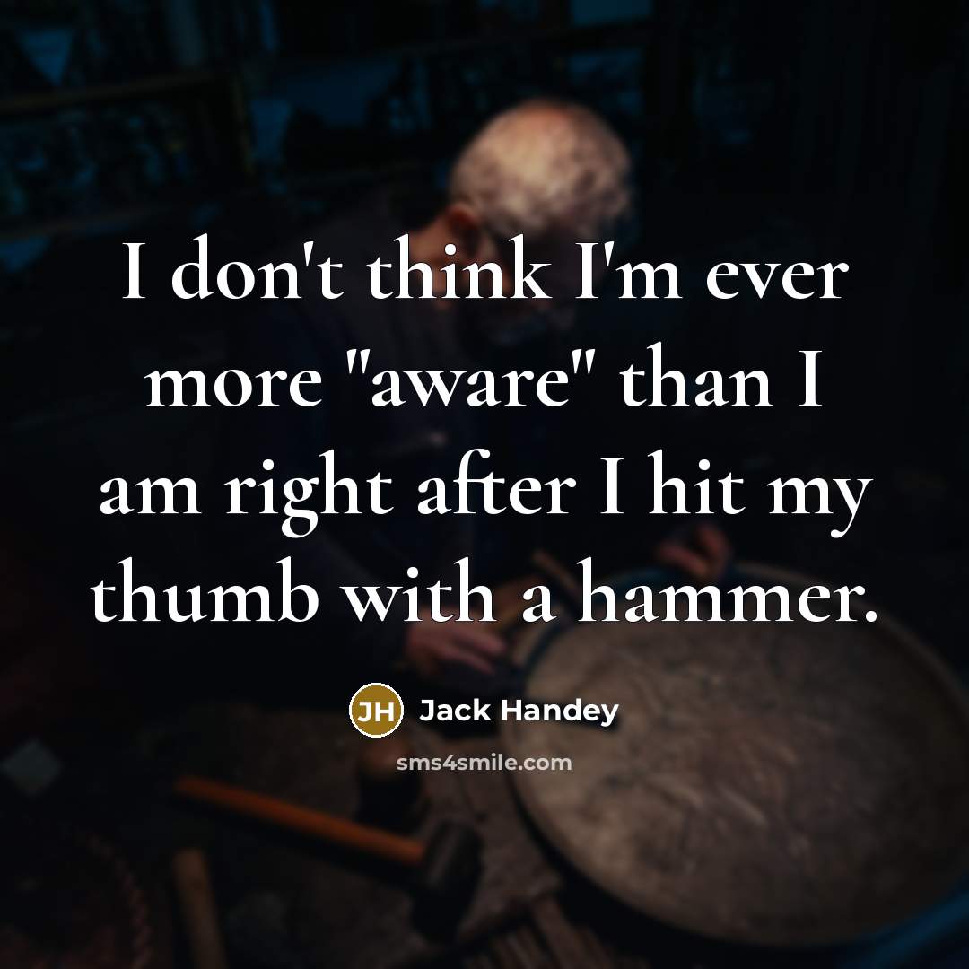 “I don't think I'm ever more "aware" than I am…” quote by Jack Handey