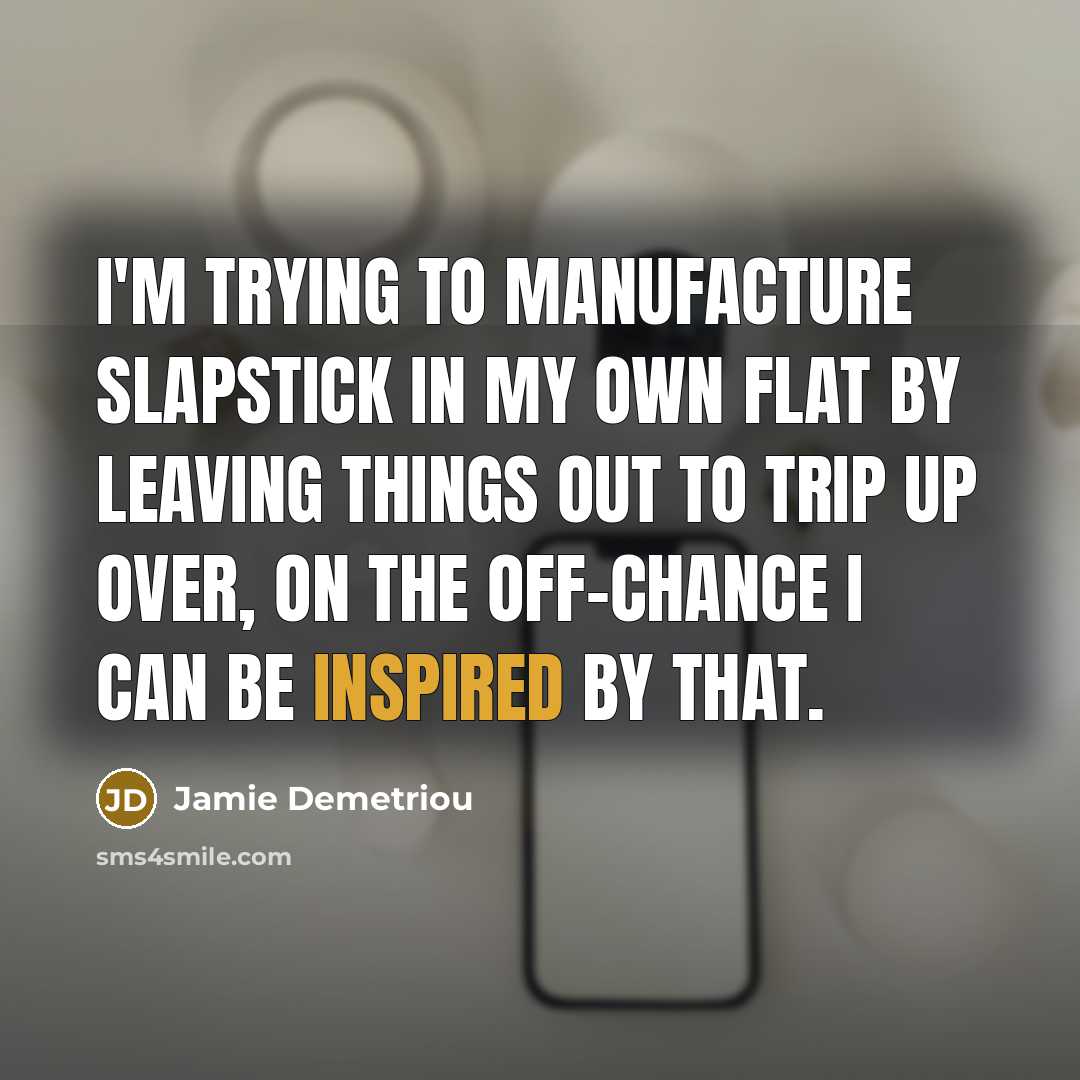 “I'm trying to manufacture slapstick in my own flat by…” quote by Jamie Demetriou