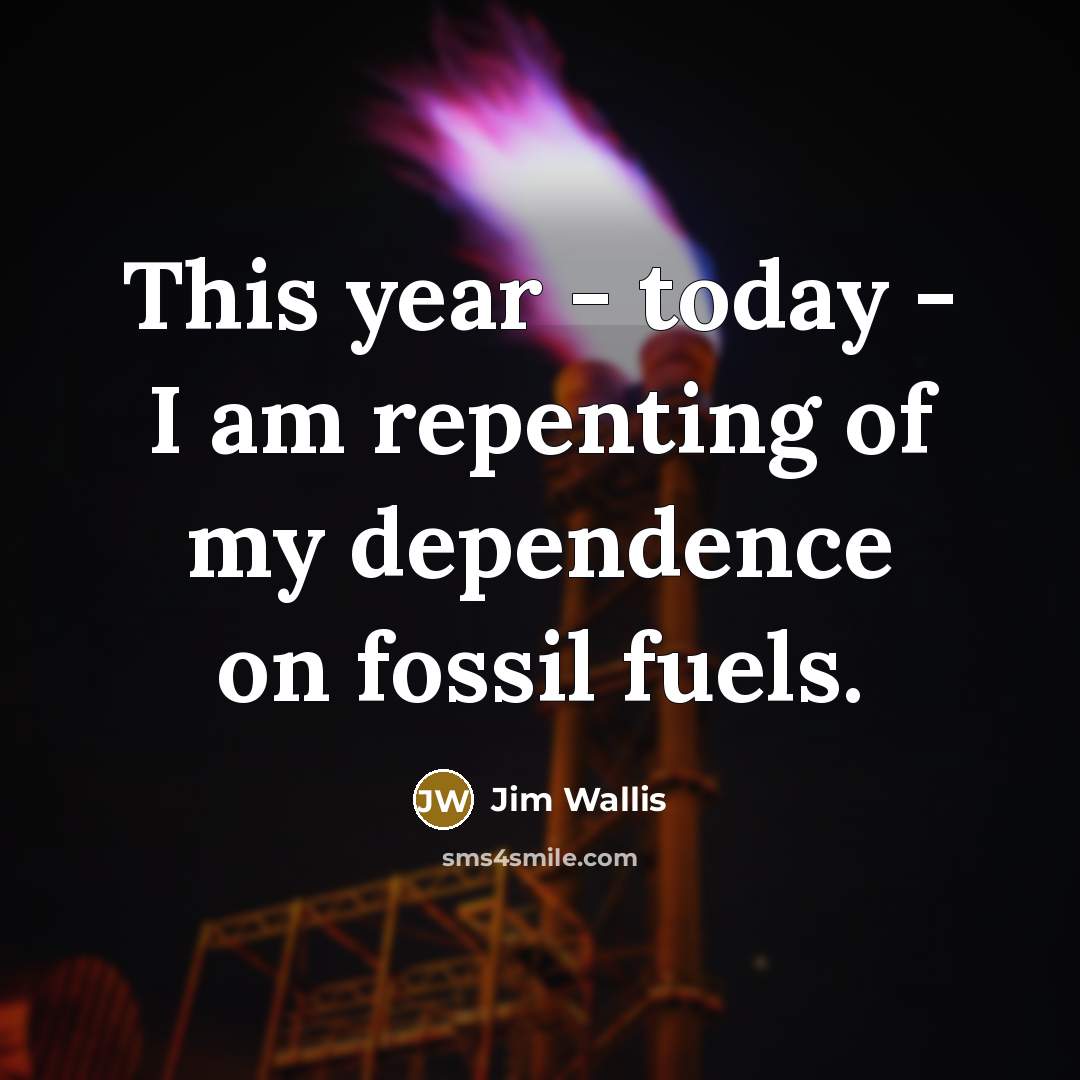 “This year - today - I am repenting of my dependence on fossil fuels.” quote by Jim Wallis