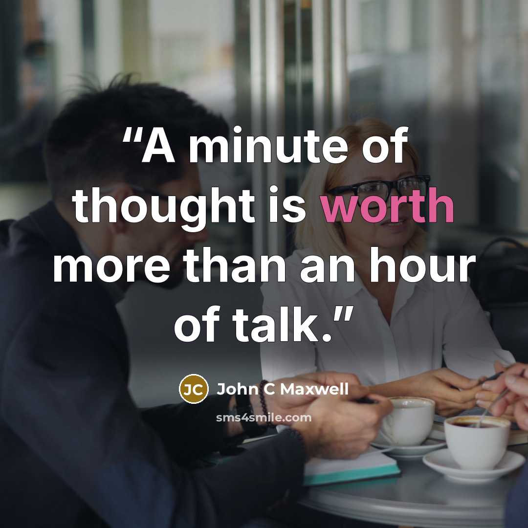 “A minute of thought is worth more than an hour of talk.” quote by John C Maxwell