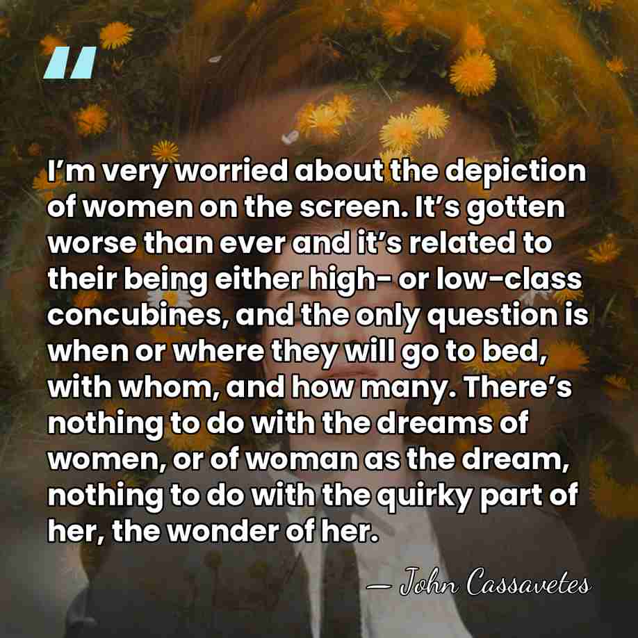 I’m very worried about the depiction of women on the screen. It’s&hellip; - John Cassavetes