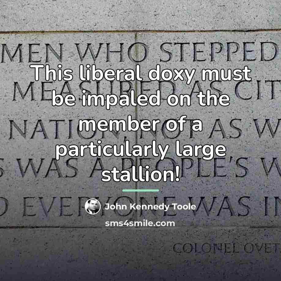 “This liberal doxy must be impaled on the member of…” quote by John Kennedy Toole