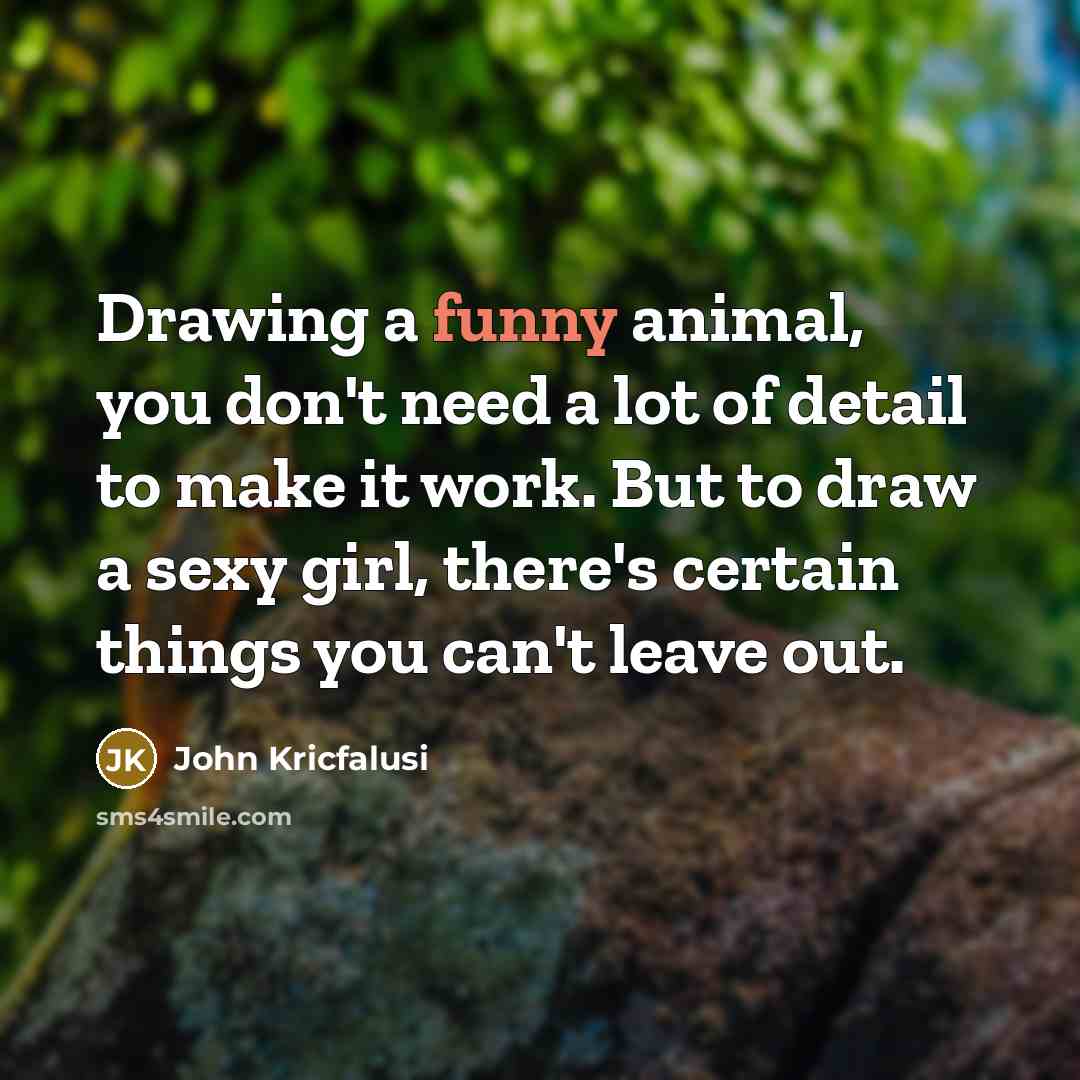 “Drawing a funny animal, you don't need a lot of…” quote by John Kricfalusi