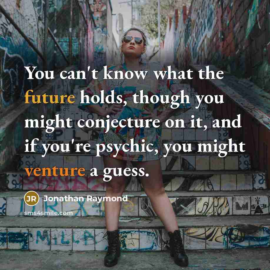 “You can't know what the future holds, though you might…” quote by Jonathan Raymond