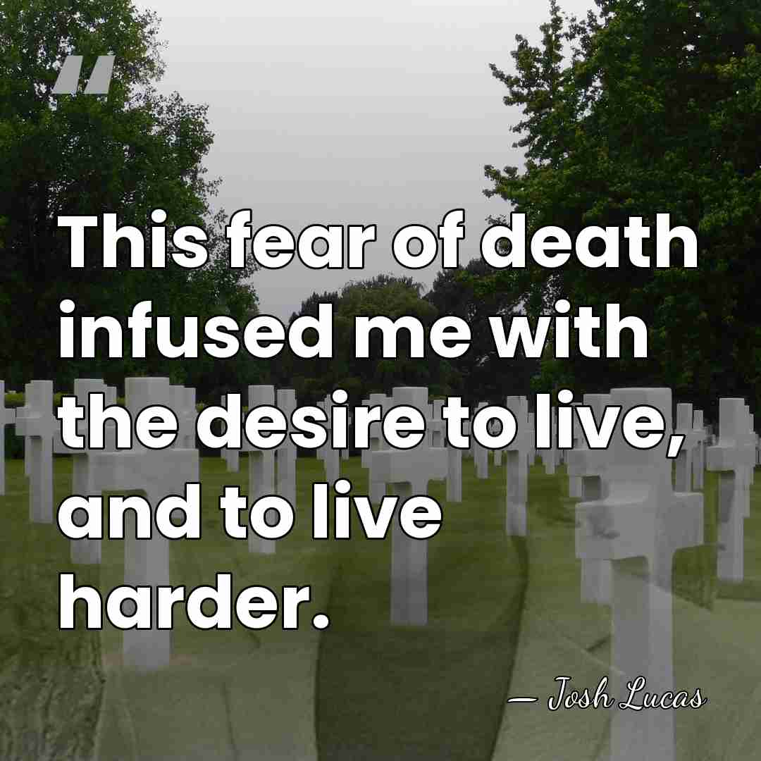 This fear of death infused me with the desire to live, and&hellip; - Josh Lucas